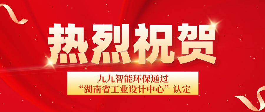 湖南省工信廳發(fā)布通告：九九智能環(huán)保通過(guò)“湖南省工業(yè)設(shè)計(jì)中心”認(rèn)定！